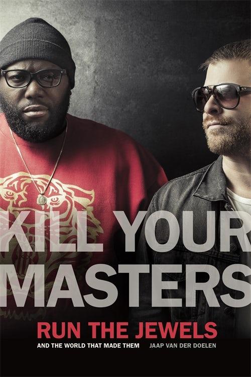 Kill Your Masters: Run The Jewels and the World That Made Them by Jaap van der Doelen