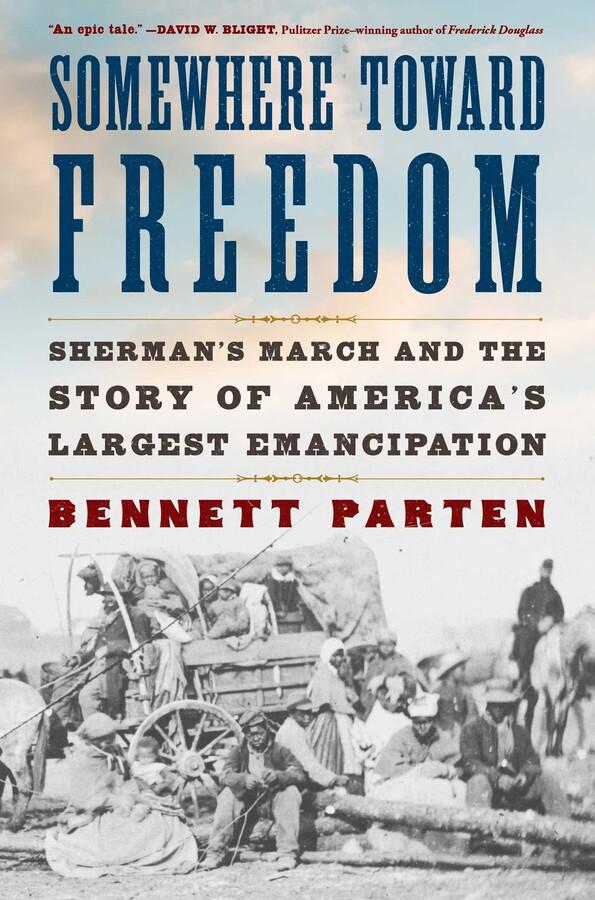 Somewhere Toward Freedom: Sherman's March and the Story of America's Largest Emancipation By Bennett Parten