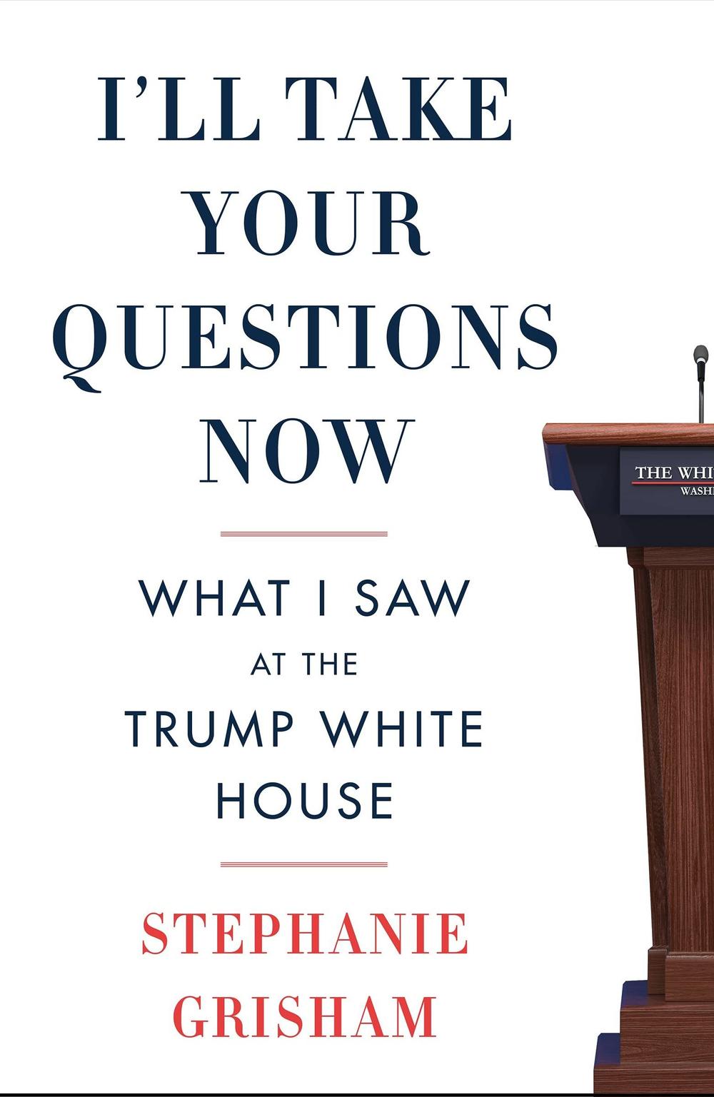 <em>I'll Take Your Questions Now: What I Saw at the Trump White House</em>, by Stephanie Grisham